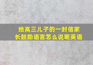 给高三儿子的一封信家长鼓励语言怎么说呢英语