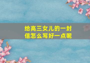 给高三女儿的一封信怎么写好一点呢