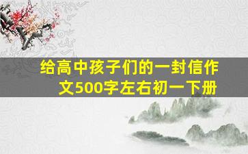 给高中孩子们的一封信作文500字左右初一下册