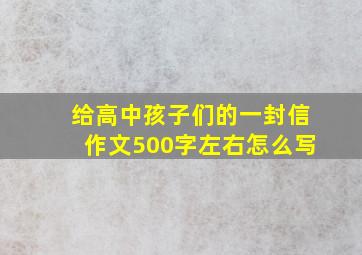 给高中孩子们的一封信作文500字左右怎么写