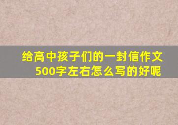 给高中孩子们的一封信作文500字左右怎么写的好呢