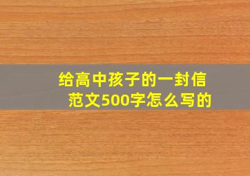 给高中孩子的一封信范文500字怎么写的