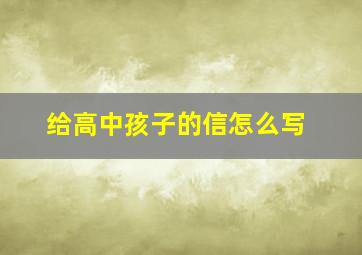 给高中孩子的信怎么写