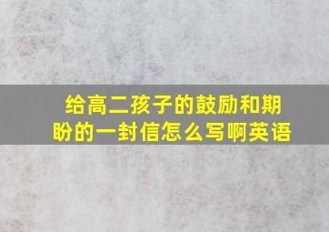 给高二孩子的鼓励和期盼的一封信怎么写啊英语