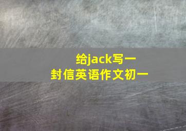 给jack写一封信英语作文初一