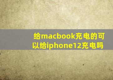 给macbook充电的可以给iphone12充电吗