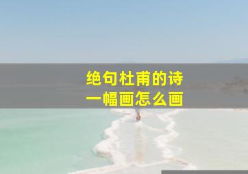 绝句杜甫的诗一幅画怎么画