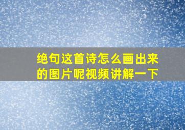 绝句这首诗怎么画出来的图片呢视频讲解一下