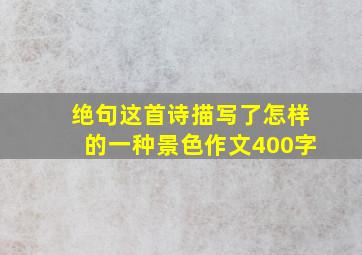 绝句这首诗描写了怎样的一种景色作文400字