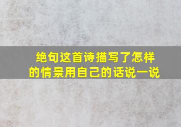 绝句这首诗描写了怎样的情景用自己的话说一说