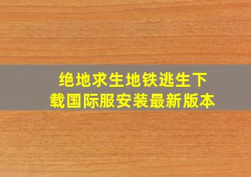 绝地求生地铁逃生下载国际服安装最新版本