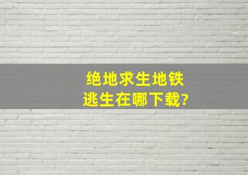 绝地求生地铁逃生在哪下载?