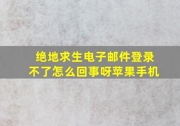 绝地求生电子邮件登录不了怎么回事呀苹果手机