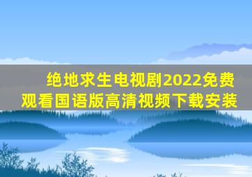 绝地求生电视剧2022免费观看国语版高清视频下载安装