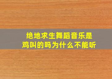 绝地求生舞蹈音乐是鸡叫的吗为什么不能听