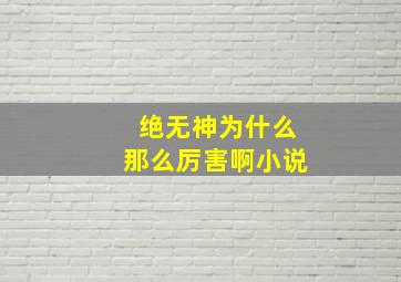 绝无神为什么那么厉害啊小说