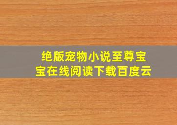 绝版宠物小说至尊宝宝在线阅读下载百度云