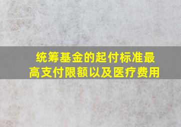 统筹基金的起付标准最高支付限额以及医疗费用