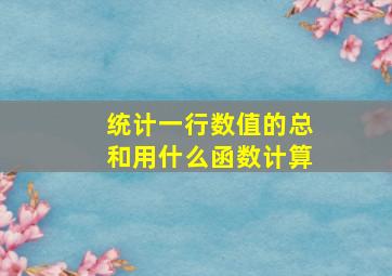 统计一行数值的总和用什么函数计算