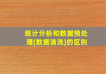 统计分析和数据预处理(数据清洗)的区别