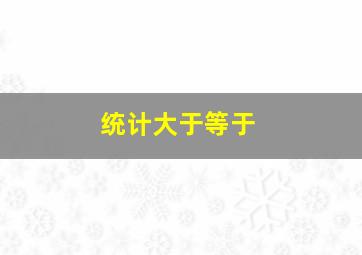 统计大于等于