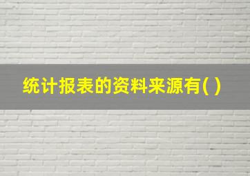 统计报表的资料来源有( )