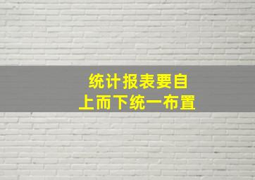 统计报表要自上而下统一布置