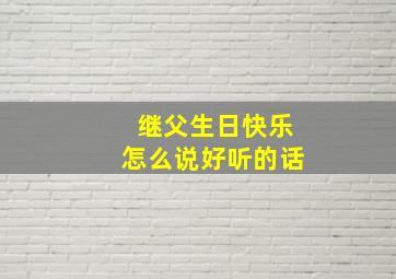 继父生日快乐怎么说好听的话