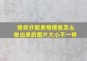 绩效分配表格模板怎么做出来的图片大小不一样