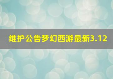 维护公告梦幻西游最新3.12