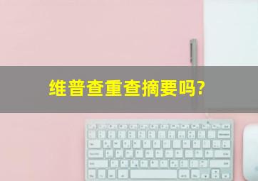 维普查重查摘要吗?