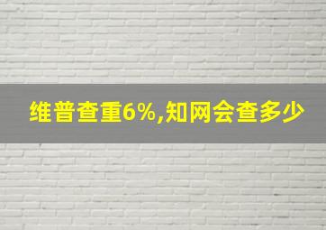 维普查重6%,知网会查多少