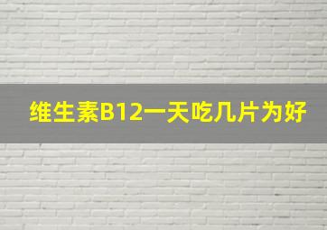 维生素B12一天吃几片为好