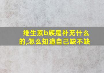 维生素b族是补充什么的,怎么知道自己缺不缺