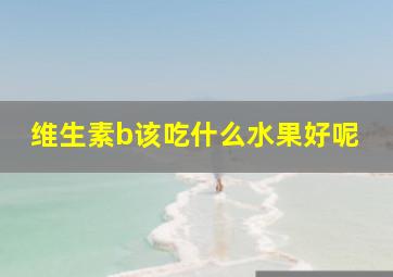 维生素b该吃什么水果好呢