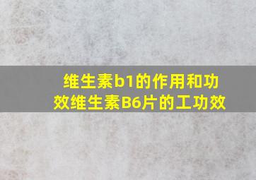 维生素b1的作用和功效维生素B6片的工功效