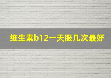 维生素b12一天服几次最好