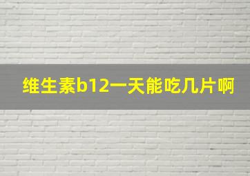 维生素b12一天能吃几片啊