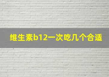 维生素b12一次吃几个合适