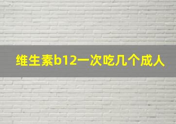 维生素b12一次吃几个成人