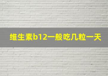 维生素b12一般吃几粒一天