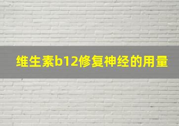 维生素b12修复神经的用量