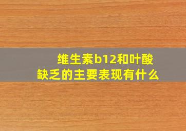 维生素b12和叶酸缺乏的主要表现有什么