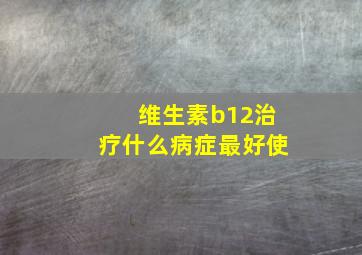 维生素b12治疗什么病症最好使