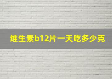 维生素b12片一天吃多少克