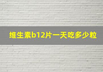 维生素b12片一天吃多少粒