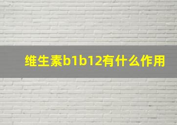 维生素b1b12有什么作用