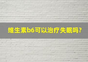 维生素b6可以治疗失眠吗?