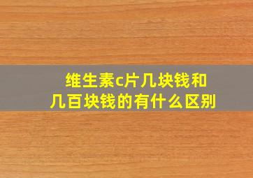 维生素c片几块钱和几百块钱的有什么区别