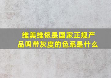 维美维侬是国家正规产品吗带灰度的色系是什么